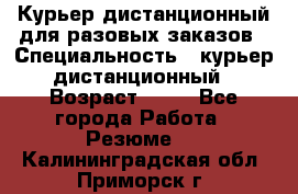 Курьер дистанционный для разовых заказов › Специальность ­ курьер дистанционный › Возраст ­ 52 - Все города Работа » Резюме   . Калининградская обл.,Приморск г.